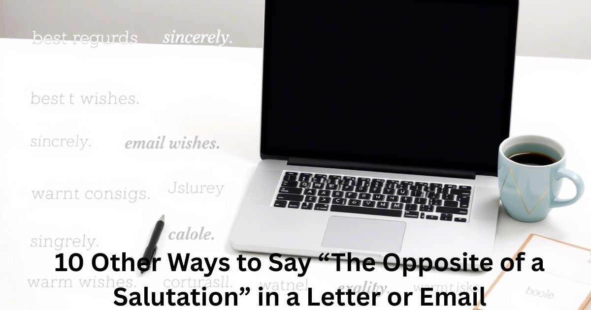 10 Other Ways to Say “The Opposite of a Salutation” in a Letter or Email