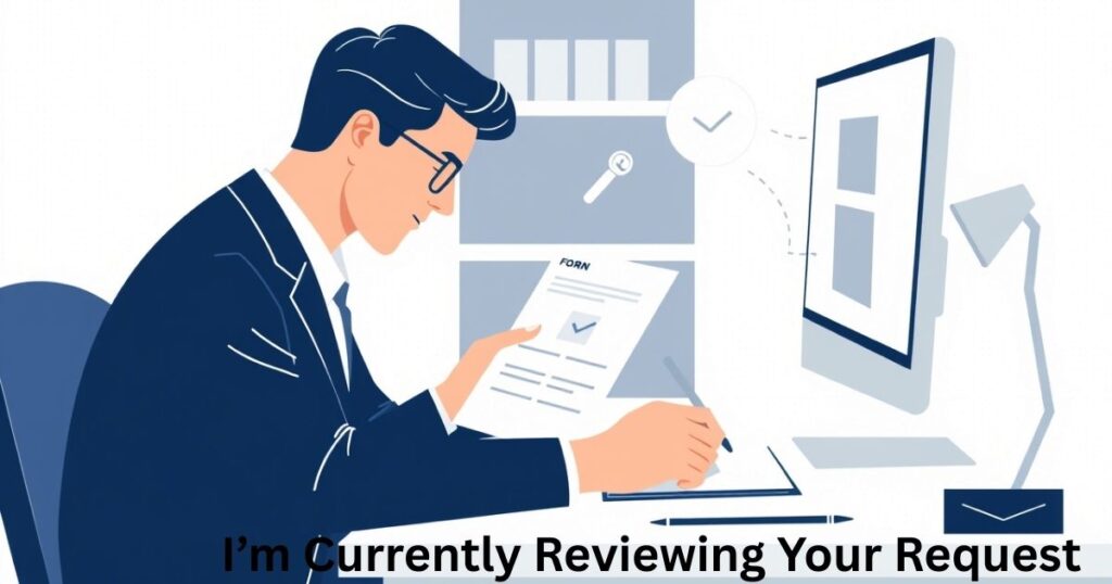 I’m Currently Reviewing Your Request