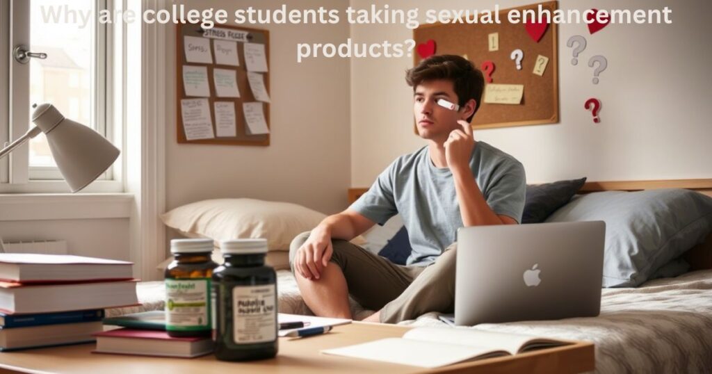 Why are college students taking sexual enhancement products?