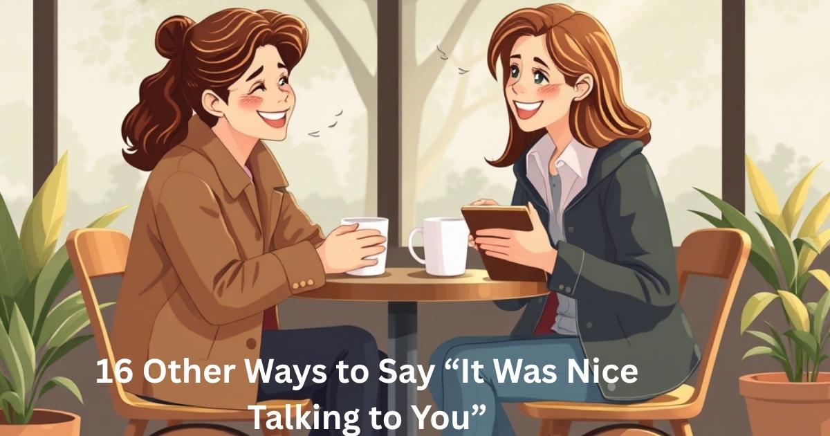 Other Ways to Say “It Was Nice Talking to You”