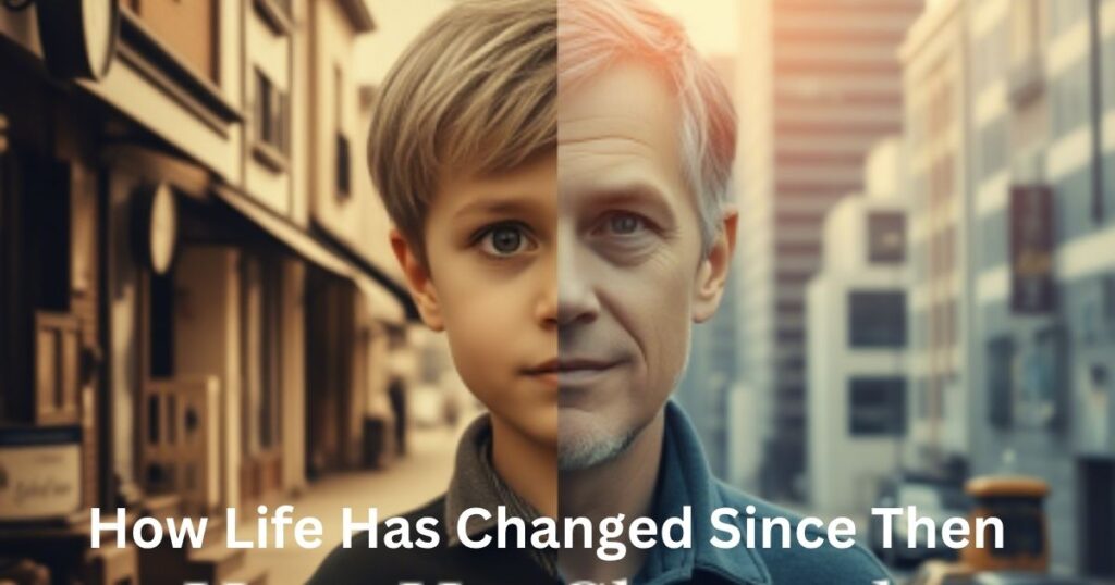How Life Has Changed Since Then