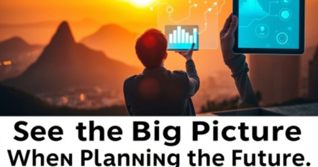 See the Big Picture When Planning the Future