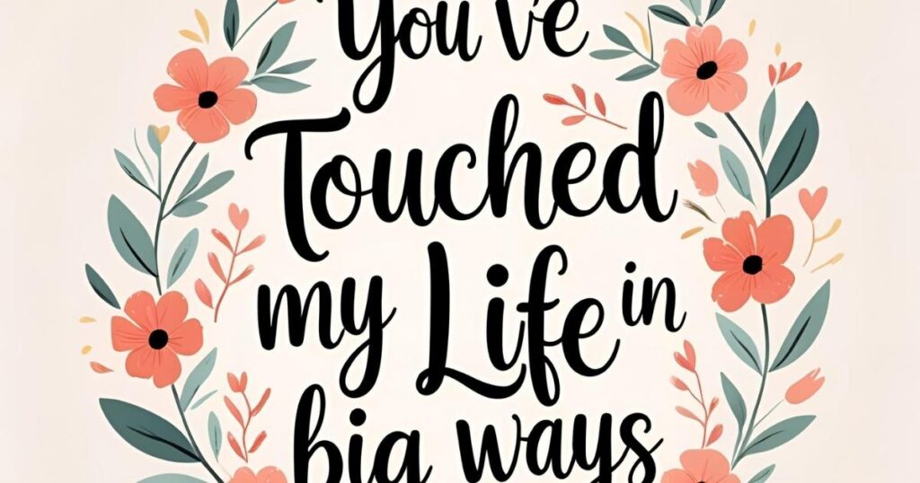 You’ve Touched My Life in Big Ways
